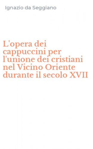 L'opera dei cappuccini per l'unione dei cristiani nel Vicino Oriente durante il secolo XVII