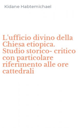 L'ufficio divino della Chiesa etiopica. Studio storico-critico con particolare riferimento alle ore cattedrali