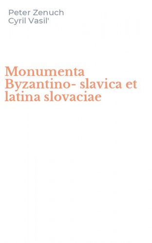 Monumenta Byzantino-slavica et latina slovaciae