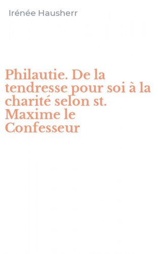 Philautie. De la tendresse pour soi &agrave; la charit&eacute; selon st. Maxime le Confesseur