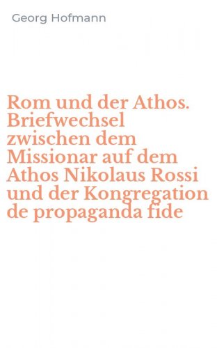 Rom und der Athos. Briefwechsel zwischen dem Missionar auf dem Athos Nikolaus Rossi und der Kongregation de propaganda fide