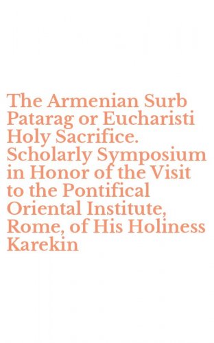 The Armenian Surb Patarag or Eucharisti Holy Sacrifice. Scholarly Symposium in Honor of the Visit to the Pontifical Oriental Institute, Rome, of His Holiness Karekin