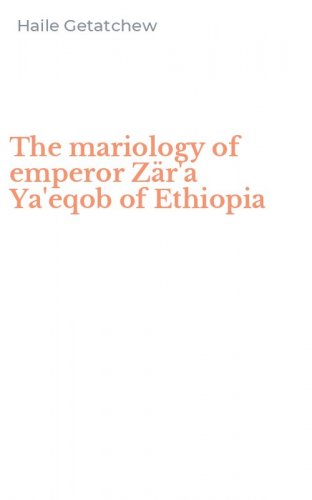 The mariology of emperor Z&auml;r'a Ya'eqob of Ethiopia