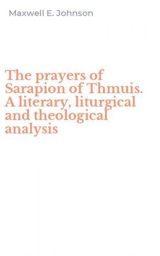 The prayers of Sarapion of Thmuis. A literary, liturgical and theological analysis