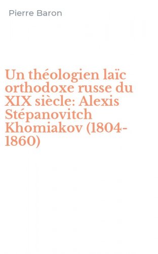 Un th&eacute;ologien la&iuml;c orthodoxe russe du XIX si&egrave;cle: Alexis St&eacute;panovitch Khomiakov (1804-1860)
