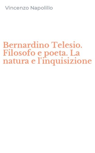 Bernardino Telesio. Filosofo e poeta. La natura e l'inquisizione