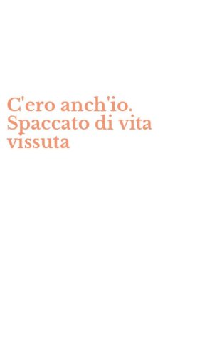 C'ero anch'io. Spaccato di vita vissuta