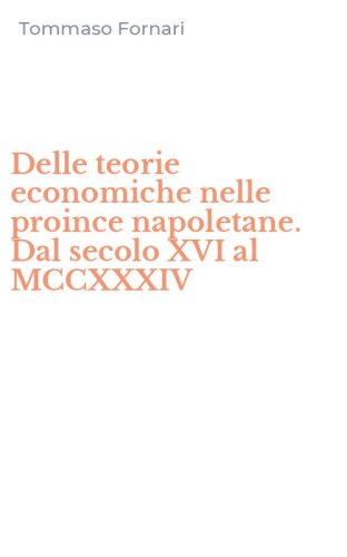 Delle teorie economiche nelle proince napoletane. Dal secolo XVI al MCCXXXIV