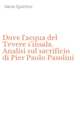 Dove l'acqua del Tevere s'insala. Analisi sul sacrificio di Pier Paolo Pasolini