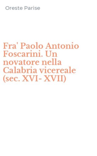 Fra' Paolo Antonio Foscarini. Un novatore nella Calabria vicereale (sec. XVI-XVII)