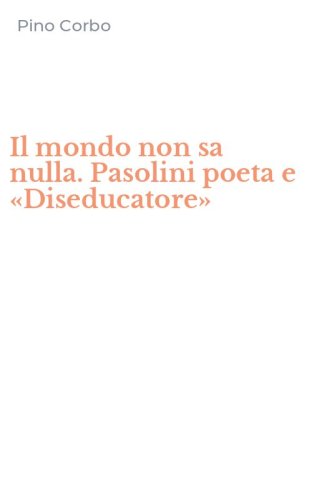 Il mondo non sa nulla. Pasolini poeta e &laquo;Diseducatore&raquo;