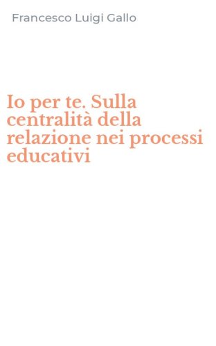 Io per te. Sulla centralit&agrave; della relazione nei processi educativi