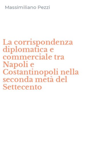 La corrispondenza diplomatica e commerciale tra Napoli e Costantinopoli nella seconda met&agrave; del Settecento