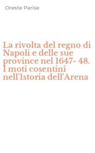 La rivolta del regno di Napoli e delle sue province nel 1647-48. I moti cosentini nell'Istoria dell'Arena