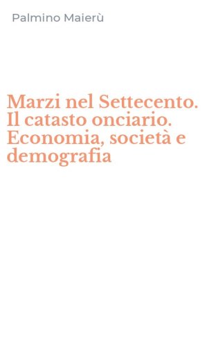 Marzi nel Settecento. Il catasto onciario. Economia, societ&agrave; e demografia