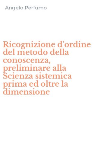 Ricognizione d'ordine del metodo della conoscenza, preliminare alla Scienza sistemica prima ed oltre la dimensione