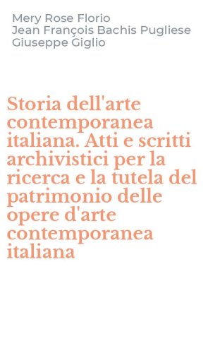 Storia dell'arte contemporanea italiana. Atti e scritti archivistici per la ricerca e la tutela del patrimonio delle opere d'arte contemporanea italiana