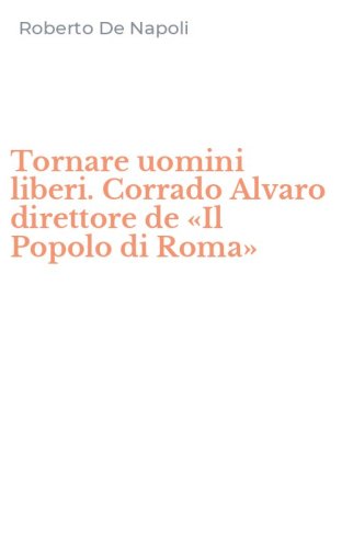 Tornare uomini liberi. Corrado Alvaro direttore de &laquo;Il Popolo di Roma&raquo;
