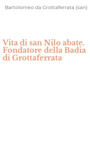 Vita di san Nilo abate. Fondatore della Badia di Grottaferrata
