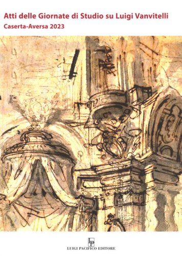 Atti delle giornate di studio su Luigi Vanvitelli. Caserta-Aversa 2023