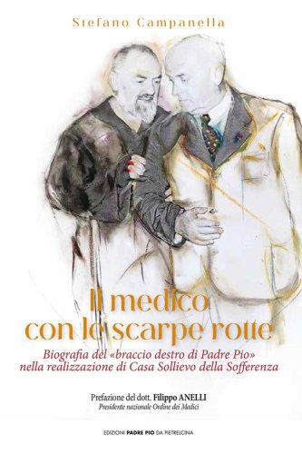Il medico con le scarpe rotte. Biografia del &laquo;braccio destro di Padre Pio&raquo; nella realizzazione di Casa Sollievo della Sofferenza