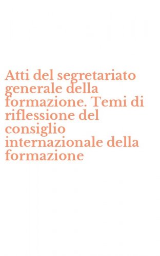Atti del segretariato generale della formazione. Temi di riflessione del consiglio internazionale della formazione