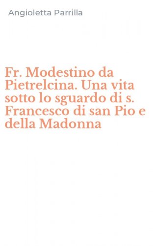 Fr. Modestino da Pietrelcina. Una vita sotto lo sguardo di s. Francesco di san Pio e della Madonna - PIO E DELLA MADONNA
