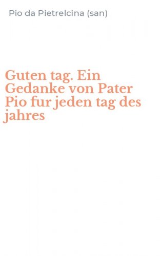 Guten tag. Ein Gedanke von Pater Pio fur jeden tag des jahres