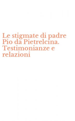 Le stigmate di padre Pio da Pietrelcina. Testimonianze e relazioni