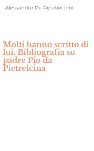 Molti hanno scritto di lui. Bibliografia su padre Pio da Pietrelcina