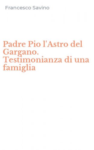 Padre Pio l'Astro del Gargano. Testimonianza di una famiglia