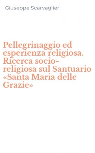Pellegrinaggio ed esperienza religiosa. Ricerca socio-religiosa sul Santuario &laquo;Santa Maria delle Grazie&raquo;