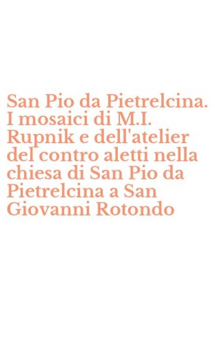 San Pio da Pietrelcina. I mosaici di M.I. Rupnik e dell'atelier del contro aletti nella chiesa di San Pio da Pietrelcina a San Giovanni Rotondo