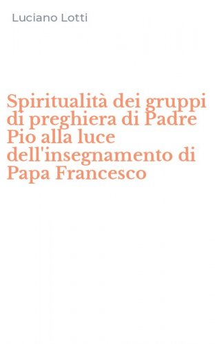 Spiritualit&agrave; dei gruppi di preghiera di Padre Pio alla luce dell'insegnamento di Papa Francesco