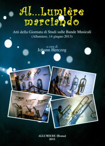 Al... Lumi&egrave;re marciando. Atti della Giornata di studi sulle bande musicali (Allumiere, 14 giugno 2013)