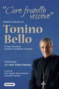 &laquo;Caro fratello vescovo&raquo;. Omelie e discorsi su don Tonino Bello di Papa Francesco, cardinali, arcivescovi e vescovi