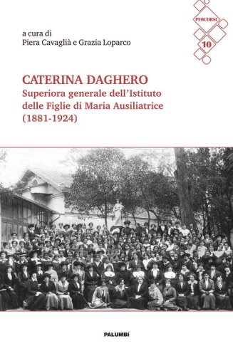 Caterina Daghero Superiora Generale dell'Istituto delle Figlie di Maria Ausiliatrice (1881-1924). Atti dei Convegni di studio a Nizza Monferrato (24 febbraio 2024) e a Roma (8 giugno 2024)