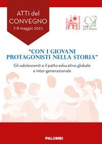 &laquo;Con i giovani protagonisti nella storia&raquo;. Gli adolescenti e il patto educativo globale e inter-generazionale. Atti del Convegno