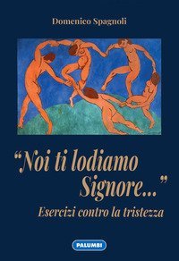 &laquo;Noi ti lodiamo Signore...&raquo; Esercizi contro la tristezza
