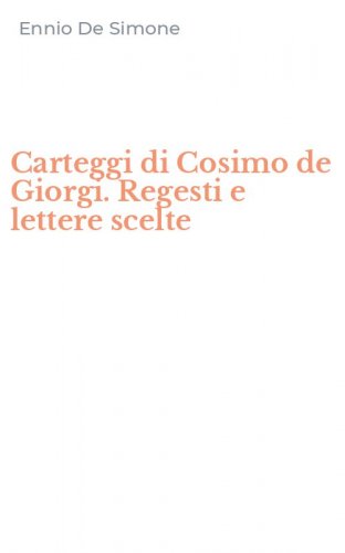 Carteggi di Cosimo de Giorgi. Regesti e lettere scelte