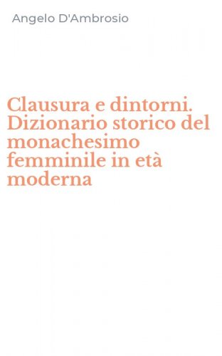 Clausura e dintorni. Dizionario storico del monachesimo femminile in et&agrave; moderna