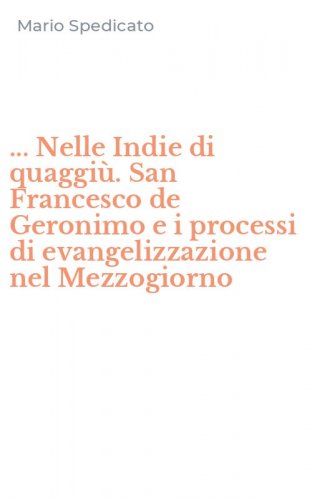 ... Nelle Indie di quaggi&ugrave;. San Francesco de Geronimo e i processi di evangelizzazione nel Mezzogiorno
