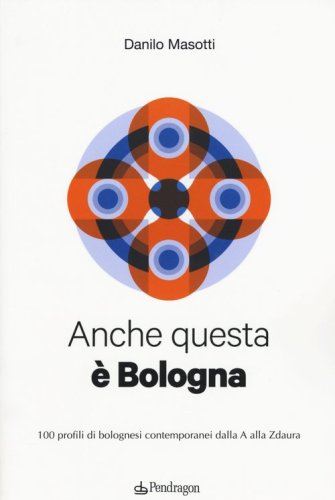Anche questa &egrave; Bologna. 100 profili di bolognesi contemporanei dalla A alla Zdaura