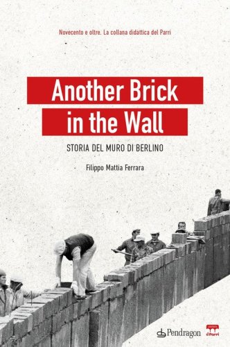 Another brick in the wall. Storia del Muro di Berlino