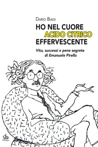 &laquo;Ho nel cuore acido citrico effervescente&raquo;. Vita, successi e pene segrete di Emanuele Pirella