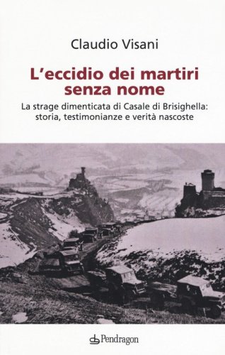 L'eccidio dei martiri senza nome. La strage dimenticata di Casale di Brisighella: storia, testimonianze e verit&agrave; nascoste