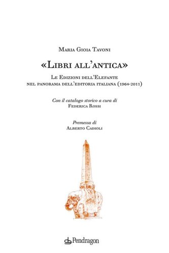 &laquo;Libri all'antica&raquo;. Le Edizioni dell'Elefante nel panorama dell'editoria italiana (1964-2011)