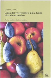 L'idea del vivere bene e pi&ugrave; a lungo vista da un medico. Perch&eacute; preferire frutta e verdura