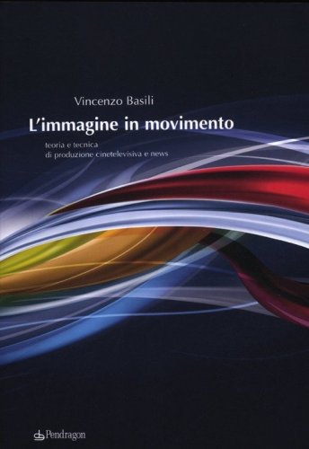 L'immagine in movimento. Teoria e tecnica di produzione cinetelevisiva e news