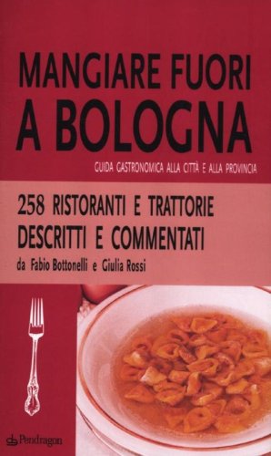 Mangiare fuori a Bologna. Guida gastronomica alla citt&agrave; e alla provincia